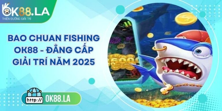 BAO CHUAN FISHING OK88 - Đẳng Cấp Giải Trí Năm 2025