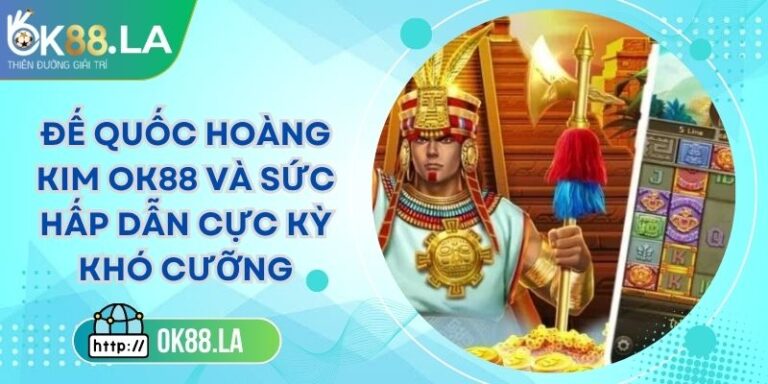 Đế Quốc Hoàng Kim OK88 Và Sức Hấp Dẫn Cực Kỳ Khó Cưỡng 7 Đế Quốc Hoàng Kim OK88 Và Sức Hấp Dẫn Cực Kỳ Khó Cưỡng