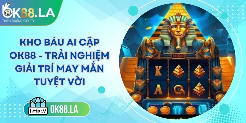 Kho Báu Ai Cập OK88 - Trải Nghiệm Giải Trí May Mắn Tuyệt Vời