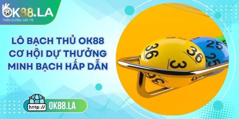 Lô Bạch Thủ OK88 Cơ Hội Dự Thưởng Minh Bạch Hấp Dẫn