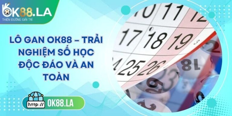 Lô Gan OK88 – Trải Nghiệm Số Học Độc Đáo Và An Toàn