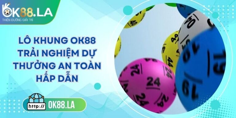Lô Khung OK88 Trải Nghiệm Dự Thưởng An Toàn Hấp Dẫn
