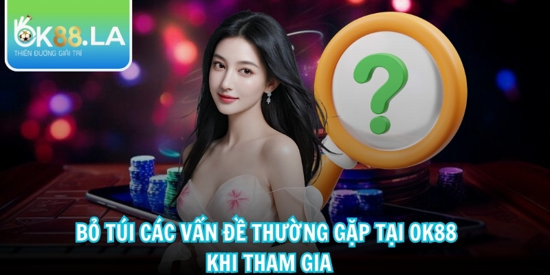 Bỏ túi các vấn đề thường gặp tại OK88 khi tham gia