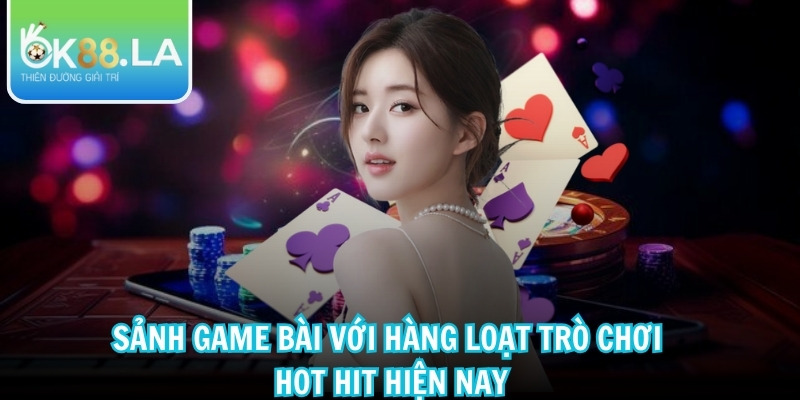 Sảnh game bài với hàng loạt trò chơi hot hit hiện nay