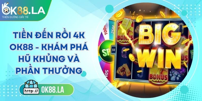 Tiền Đến Rồi 4K OK88 - Khám Phá Hũ Khủng Và Phần Thưởng